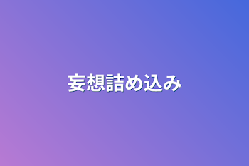 妄想詰め込み