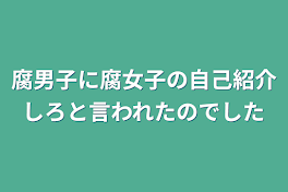 腐男子に腐女子の自己紹介しろと言われたのでした