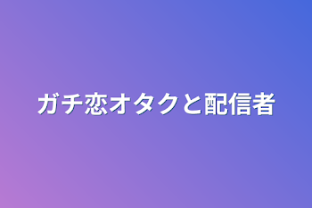 ガチ恋オタクと配信者