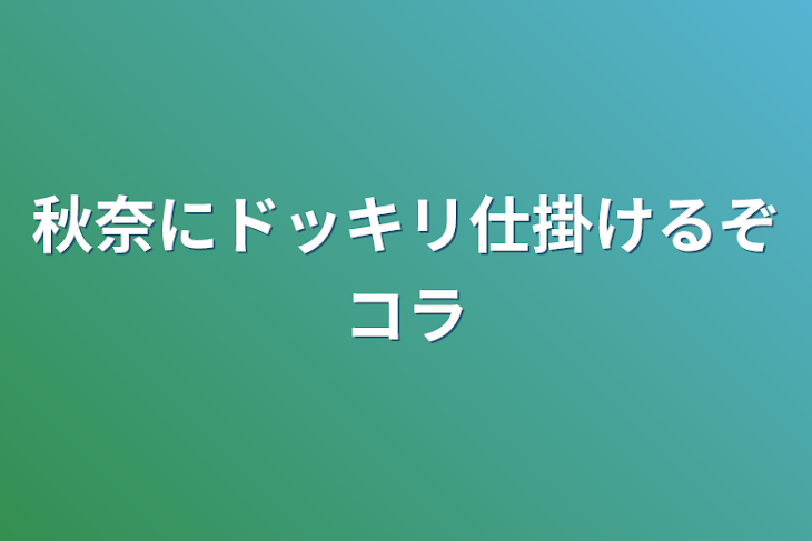 「秋奈にドッキリ仕掛けるぞコラ」のメインビジュアル