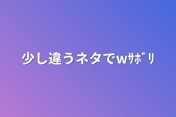 少し違うネタでwｻﾎﾞﾘ