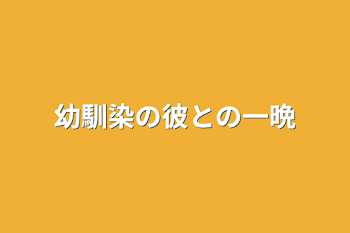 幼馴染の彼との一晩