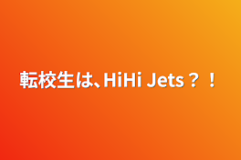 転校生は､HiHi Jets？！