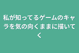 私が知ってるゲームのキャラを気の向くままに描いてく