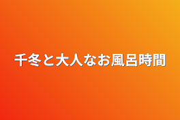 千冬と大人なお風呂時間