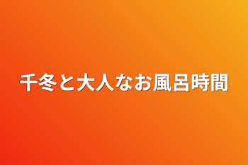 千冬と大人なお風呂時間