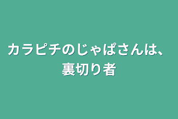 「カラピチのじゃぱさんは、裏切り者」のメインビジュアル