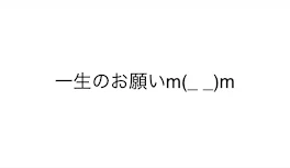 一生のお願いです！協力してくれると嬉しいです！