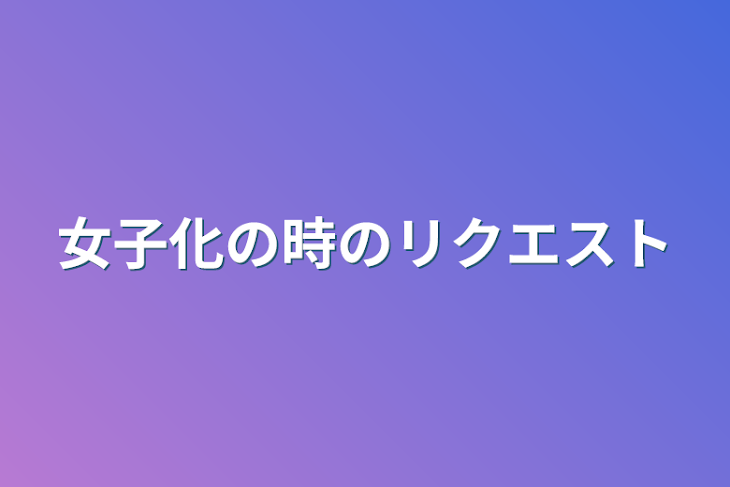 「女子化の時のリクエスト」のメインビジュアル