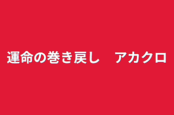 運命の巻き戻し　アカクロ