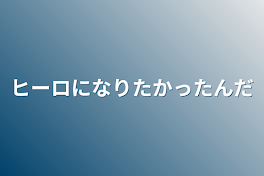 ヒーロになりたかったんだ