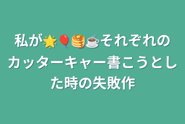 「私が🌟🎈🥞☕️それぞれのカッターキャー書こうとした時の失敗作」のメインビジュアル