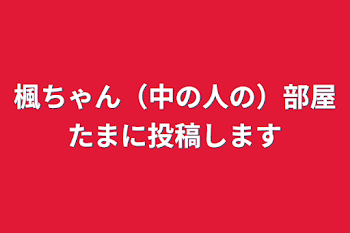 楓ちゃん（中の人の）部屋たまに投稿します