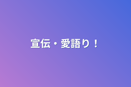 宣伝・愛語り！