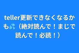 teller更新できなくなるかも💦（絶対読んで！まじで読んで！お願い！必読！）