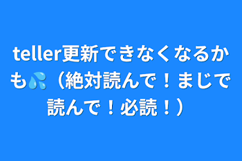 teller更新できなくなるかも💦（絶対読んで！まじで読んで！お願い！必読！）