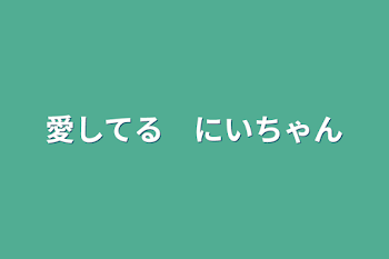 愛してる　にいちゃん