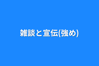 雑談と宣伝(強め)