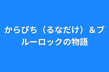 からぴち（るなだけ）＆ブルーロックの物語1期