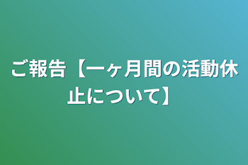 ご報告【一ヶ月間の活動休止について】