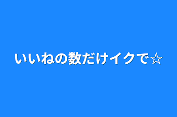 「いいねの数だけイクで☆」のメインビジュアル