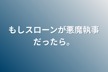 もしスローンが悪魔執事だったら。