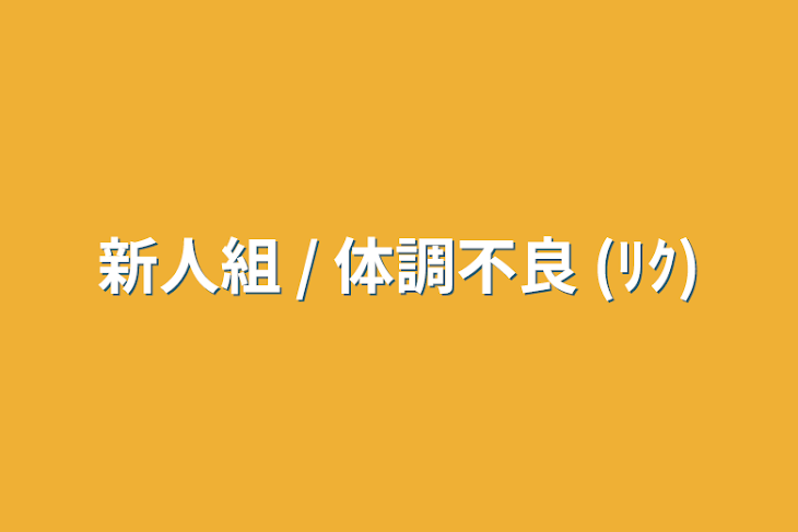 「新人組 / 体調不良 (ﾘｸ)」のメインビジュアル