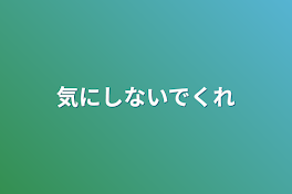 気にしないでくれ