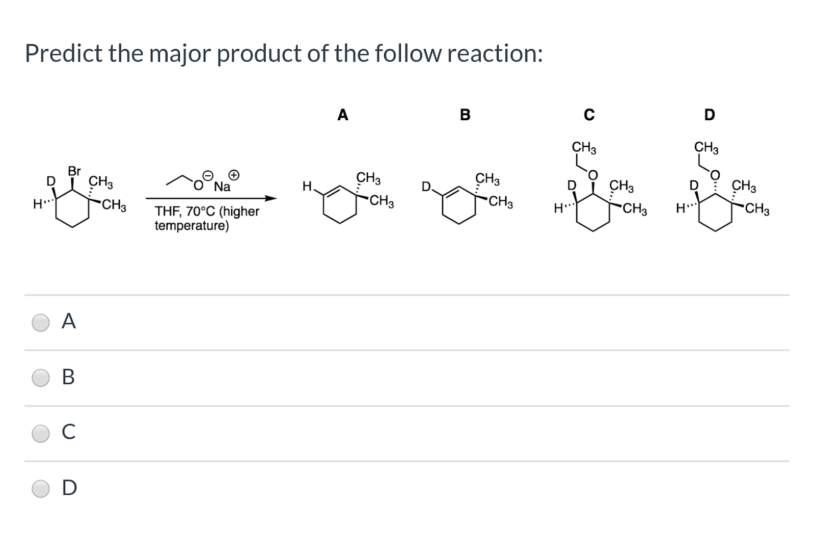 Predict the major product of the follow reaction: -0 DI CHg rona CH3 H CH3 сн. -CH₃ H ~ THF, 70°C (higher temperature) . -CH3