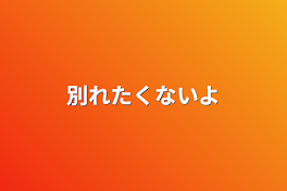 別れたくないよ