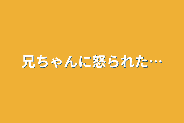 「兄ちゃんに怒られた…」のメインビジュアル