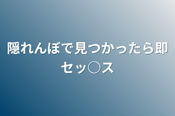 隠れんぼで見つかったら即セッ○ス