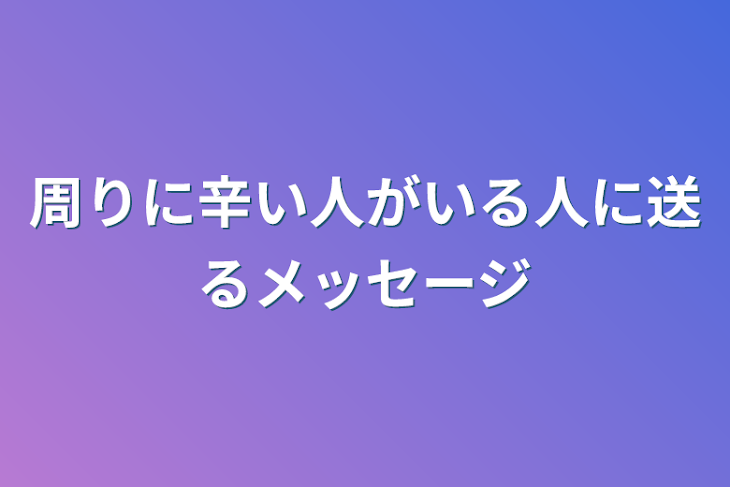 「周りに辛い人がいる人に送るメッセージ」のメインビジュアル