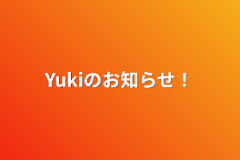 Yukiのお知らせ！