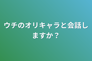 ウチのオリキャラと会話しますか？