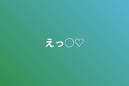 えっ○♡