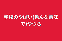 学校のやばい(色んな意味で)やつら