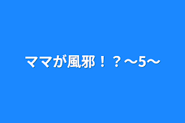 ママが風邪！？〜5〜