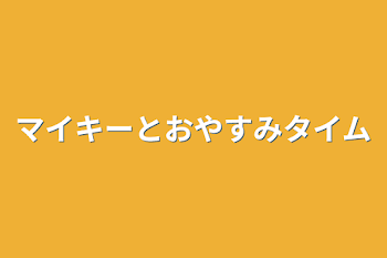 マイキーとおやすみタイム