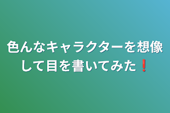 色んなキャラクターを想像して目を書いてみた❗