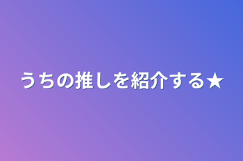 「うちの推しを紹介する★」のメインビジュアル