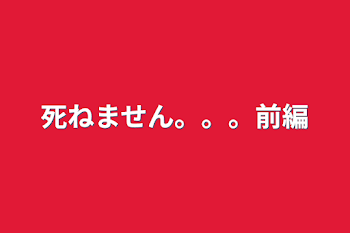 死ねません。。。前編