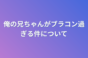 「俺の兄ちゃんがブラコン過ぎる件について」のメインビジュアル