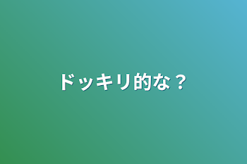 ドッキリ的な？