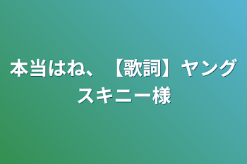 「本当はね、【歌詞】ヤングスキニー様」のメインビジュアル