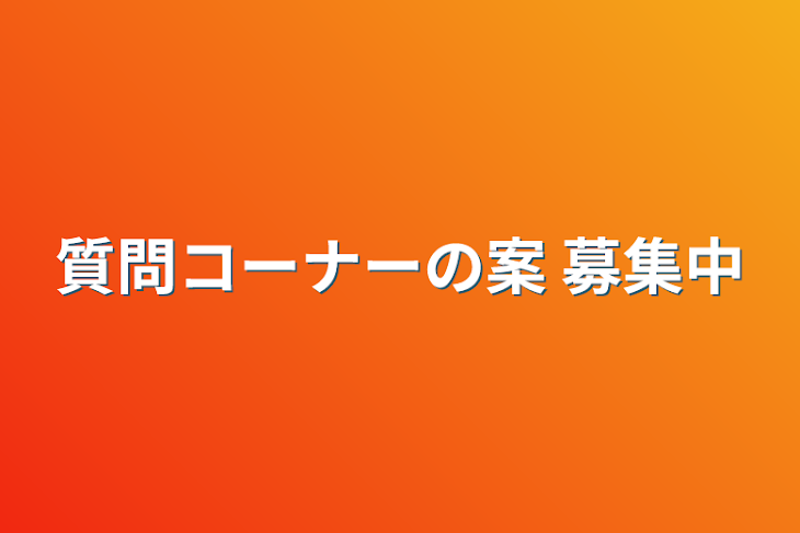 「質問コーナーの案 募集中」のメインビジュアル