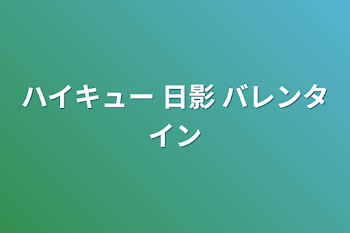 ハイキュー 日影 バレンタイン