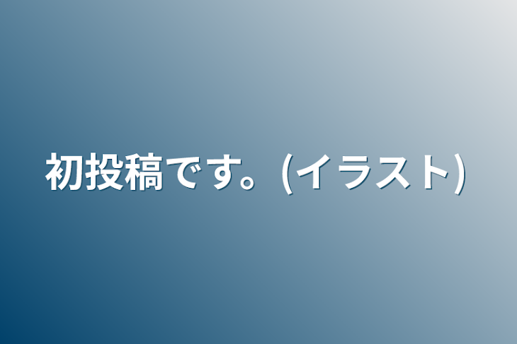 「初投稿です。(イラスト)(雑談)」のメインビジュアル