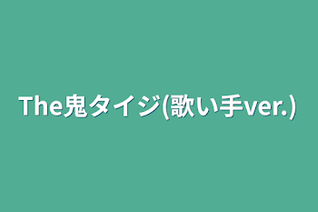 The鬼タイジ(歌い手ver.)