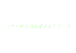 ルフィ達の弟は愛されすぎ！？